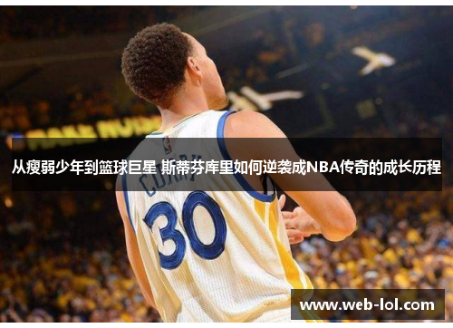 从瘦弱少年到篮球巨星 斯蒂芬库里如何逆袭成NBA传奇的成长历程