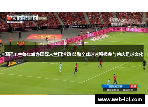 国际米兰每年举办国际米兰日活动 鼓励全球球迷积极参与共庆足球文化