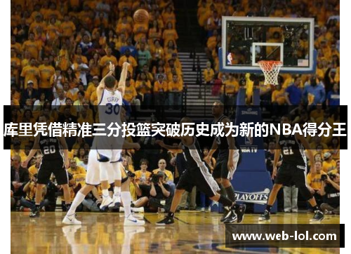 库里凭借精准三分投篮突破历史成为新的NBA得分王