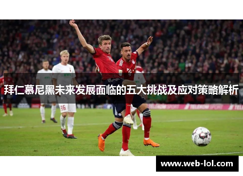 拜仁慕尼黑未来发展面临的五大挑战及应对策略解析