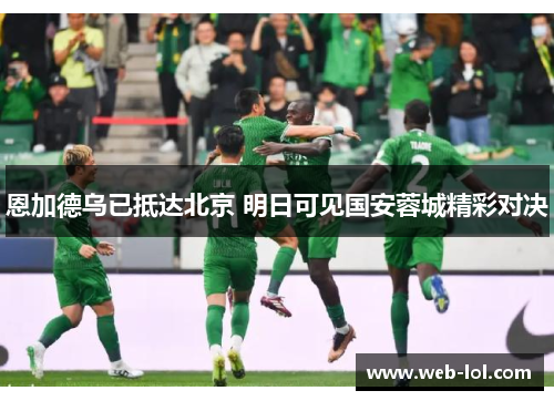 恩加德乌已抵达北京 明日可见国安蓉城精彩对决