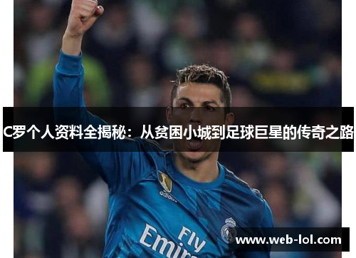 C罗个人资料全揭秘：从贫困小城到足球巨星的传奇之路