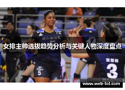 女排主帅选拔趋势分析与关键人物深度盘点