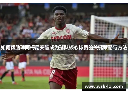 如何帮助琼阿梅尼突破成为球队核心球员的关键策略与方法