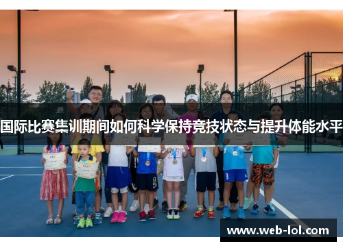 国际比赛集训期间如何科学保持竞技状态与提升体能水平