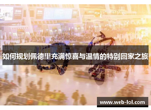 如何规划佩德里充满惊喜与温情的特别回家之旅