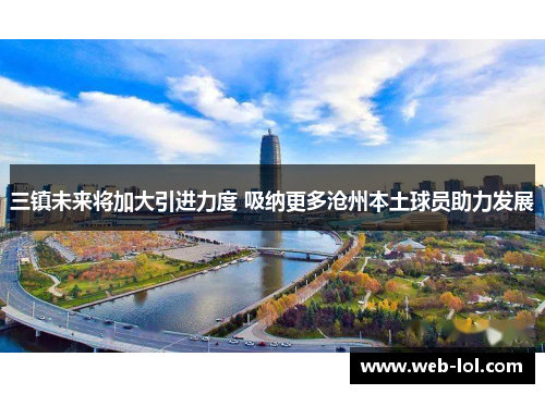 三镇未来将加大引进力度 吸纳更多沧州本土球员助力发展