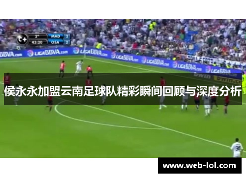 侯永永加盟云南足球队精彩瞬间回顾与深度分析