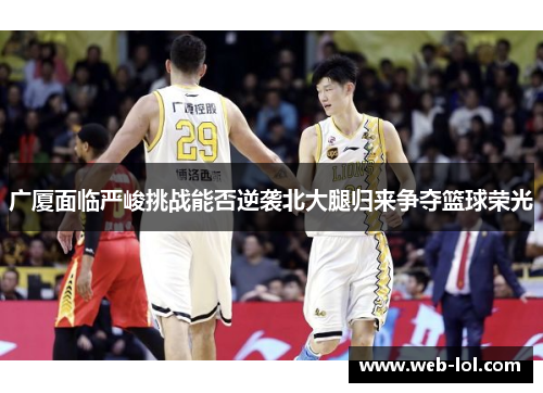 广厦面临严峻挑战能否逆袭北大腿归来争夺篮球荣光
