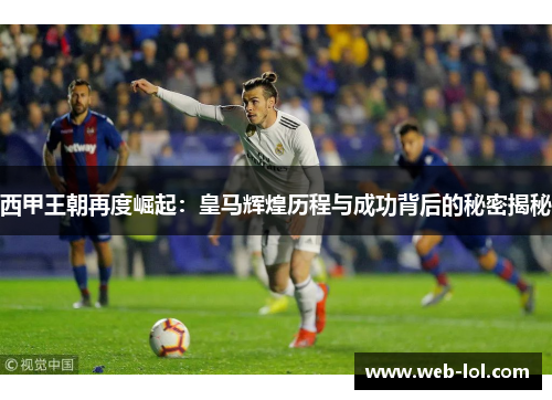 西甲王朝再度崛起：皇马辉煌历程与成功背后的秘密揭秘