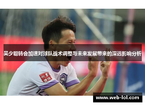 吴少聪转会加速对球队战术调整与未来发展带来的深远影响分析