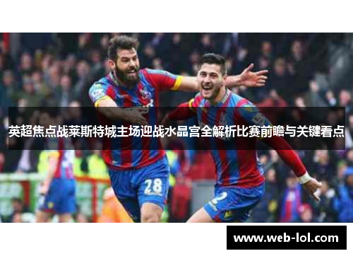英超焦点战莱斯特城主场迎战水晶宫全解析比赛前瞻与关键看点