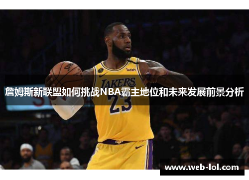詹姆斯新联盟如何挑战NBA霸主地位和未来发展前景分析
