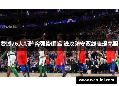 费城76人新阵容强势崛起 进攻防守双线表现亮眼