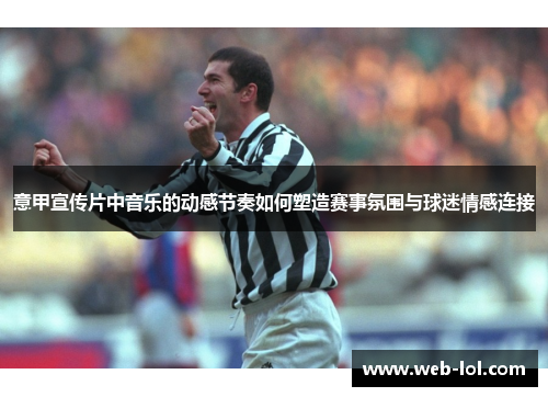 意甲宣传片中音乐的动感节奏如何塑造赛事氛围与球迷情感连接