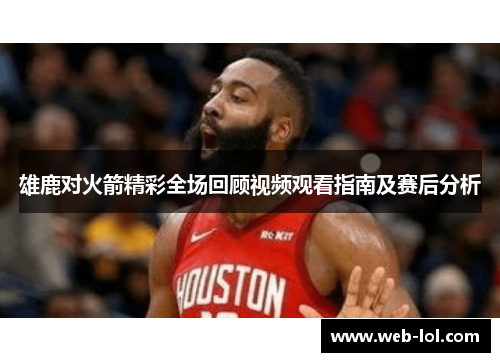 雄鹿对火箭精彩全场回顾视频观看指南及赛后分析