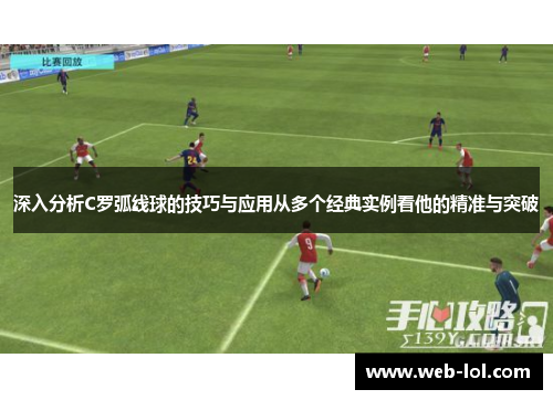 深入分析C罗弧线球的技巧与应用从多个经典实例看他的精准与突破