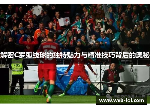 解密C罗弧线球的独特魅力与精准技巧背后的奥秘