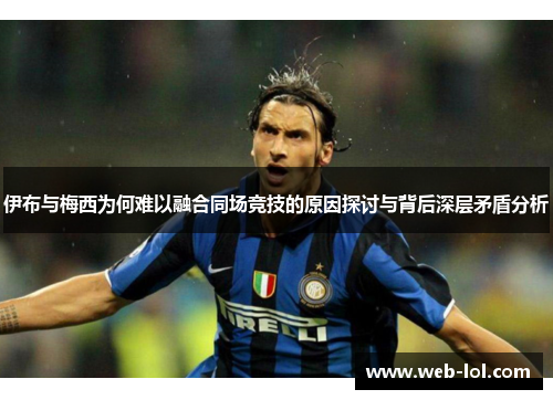 伊布与梅西为何难以融合同场竞技的原因探讨与背后深层矛盾分析